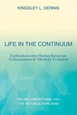 Life in the Continuum: Explorations into Human Existence, Consciousness & Vibratory Evolution - Kingsley L. Dennis