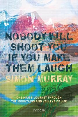 Nobody Will Shoot You If You Make Them Laugh: One Man's Journey Through the Mountains and Valleys of Life - Simon Murray