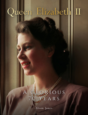 Queen Elizabeth II: A Glorious 70 Years - Alison James