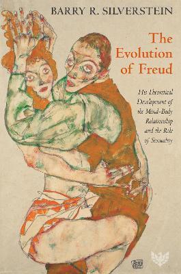 The Evolution of Freud: His Theoretical Development of the Mind-Body Relationship and the Role of Sexuality - Barry R. Silverstein