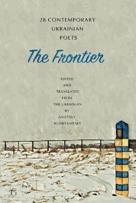 The Frontier: 28 Contemporary Ukrainian Poets - An Anthology - Anatoly Kudryavitsky