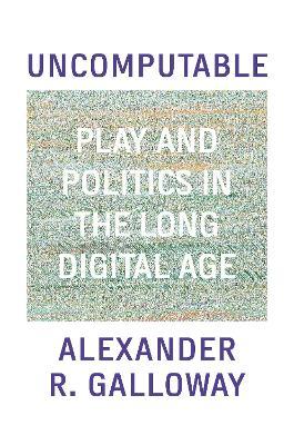 Uncomputable: Play and Politics in the Long Digital Age - Alexander Galloway
