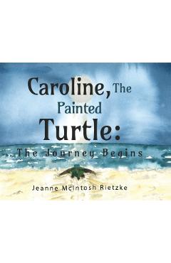 Caroline, The Painted Turtle: The Journey Begins - Jeanne Mcintosh Rietzke