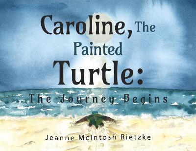 Caroline, The Painted Turtle: The Journey Begins - Jeanne Mcintosh Rietzke