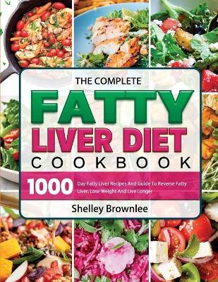 The Complete Fatty Liver Diet Cookbook 2021 - Shelley Brownlee