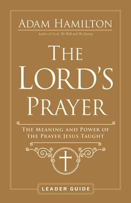The Lord's Prayer Leader Guide: The Meaning and Power of the Prayer Jesus Taught - Adam Hamilton