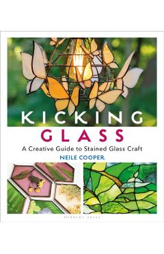 Kicking Glass: A Creative Guide to Stained Glass Craft - Neile Cooper