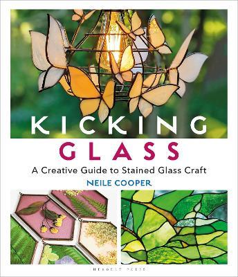 Kicking Glass: A Creative Guide to Stained Glass Craft - Neile Cooper