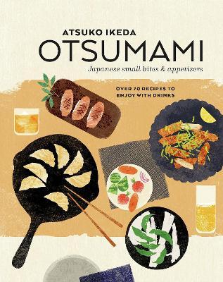Otsumami: Japanese Small Bites & Appetizers: Over 70 Recipes to Enjoy with Drinks - Atsuko Ikeda