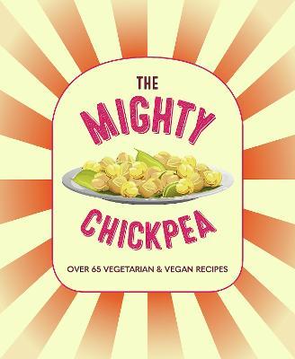 The Mighty Chickpea: Over 65 Vegetarian and Vegan Recipes - Ryland Peters & Small