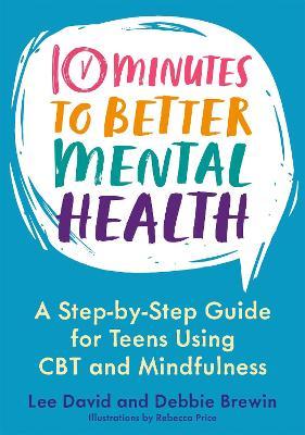 10 Minutes to Better Mental Health: A Step-By-Step Guide for Teens Using CBT and Mindfulness - Lee David
