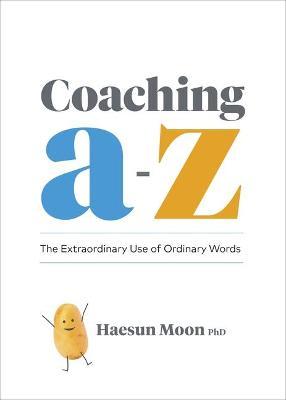 Coaching A to Z: The Extraordinary Use of Ordinary Words - Haesun Moon