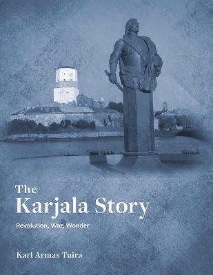 The Karjala Story: Revolution, War, Wonder - Karl Tuira