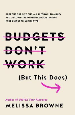 Budgets Don't Work (But This Does): Drop the One-Size Fits All Approach to Money and Discover the Power of Understanding Your Unique Financial Type - Melissa Browne