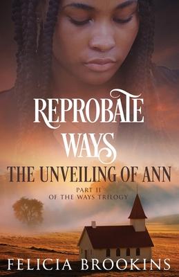 Reprobate Ways: The Unveiling of Ann - Felicia Brookins
