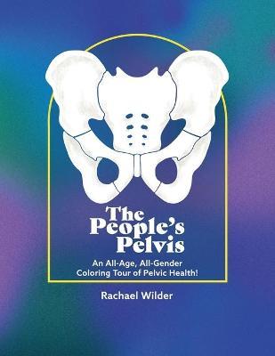 The People's Pelvis: An All-Age, All-Gender Coloring Tour of Pelvic Health! - Rachael Wilder