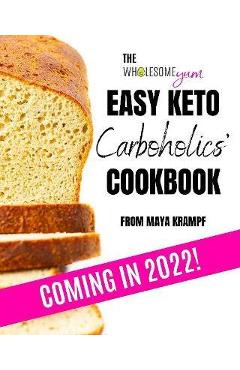 Coperta cărții 'The Wholesome Yum Easy Keto Carboholics' Cookbook: 100 Low Carb Comfort Food Recipes. 10 Ingredients or Less. - Maya'