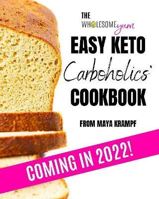 The Wholesome Yum Easy Keto Carboholics' Cookbook: 100 Low Carb Comfort Food Recipes. 10 Ingredients or Less. - Maya Krampf