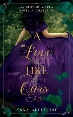 A Love Like Ours: An Heirs of Allura Novella Collection - Anna Augustine