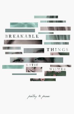 Breakable Things: Poetry and Prose - Katie Wismer