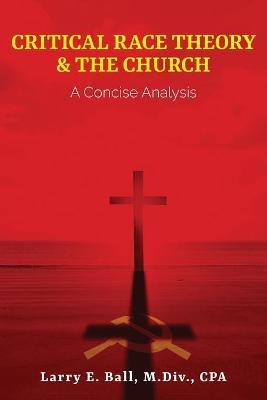 Critcial Race Theory & the Church: A Concise Analysis - Larry E. Ball