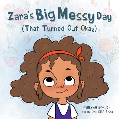 Zara's Big Messy Day (That Turned Out Okay) - Rebekah Borucki