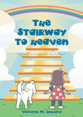 The Stairway to Heaven: Vivian and Max Discover the Way to Heaven - Victoria M. Howard