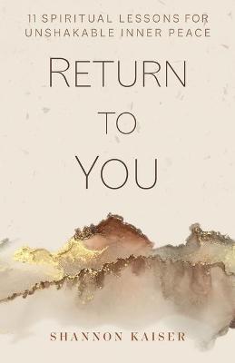 Return to You: 11 Spiritual Lessons for Unshakable Inner Peace - Shannon Kaiser