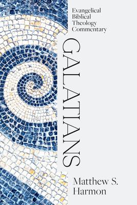 Galatians: Evangelical Biblical Theology Commentary - Matthew S. Harmon