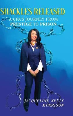 Shackles Released: A CPA's Journey From Prestige To Prison - Jacqueline Neely