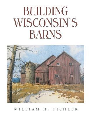 Building Wisconsin's Barns - William H. Tishler