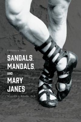 Sandals, Mandals, and Mary Janes: A History of Shoes - William J. Bolen