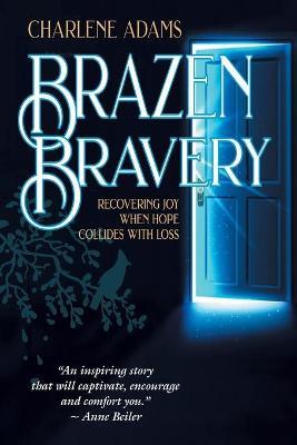 Brazen Bravery: Recovering Joy When Hope Collides with Loss - Charlene Adams