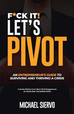 F*Ck It! Let's Pivot: An Entrepreneurs Guide to Surviving and Thriving in a Crisis - Michael Siervo