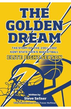Poza produsului The Golden Dream: The Story of the 2001-2002 Kent State Men's Basketball Elite Eight Season - Steve Sefner
