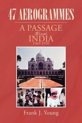 47 Aerogrammes: A Passage through India 1969-1970 - Frank J. Young