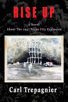 Rise Up A Novel About The 1947 Texas City Explosion - Carl Trepagnier