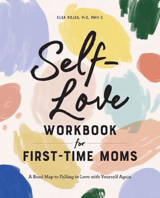 Self-Love Workbook for First-Time Moms: A Road Map to Falling in Love with Yourself Again - Elsa Rojas