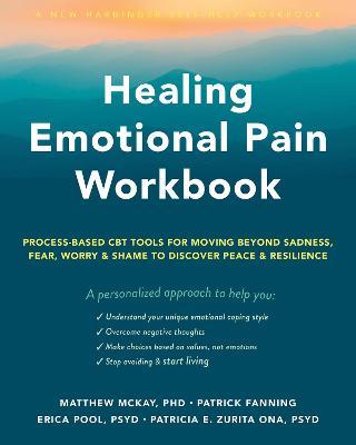 Healing Emotional Pain Workbook: Process-Based CBT Tools for Moving Beyond Sadness, Fear, Worry, and Shame to Discover Peace and Resilience - Matthew Mckay