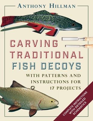 Carving Traditional Fish Decoys: With Patterns and Instructions for 17 Projects - Anthony Hillman