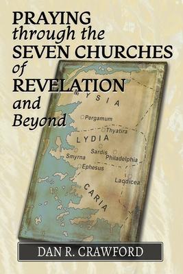 Praying Through the Seven Churches of Revelation and Beyond - Dan R. Crawford