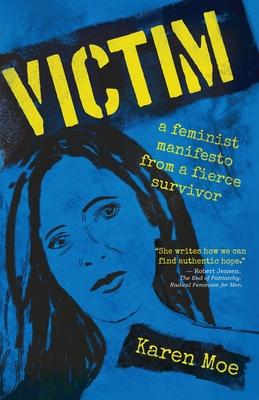 Victim: A Feminist Manifesto from a Fierce Survivor - Karen Moe
