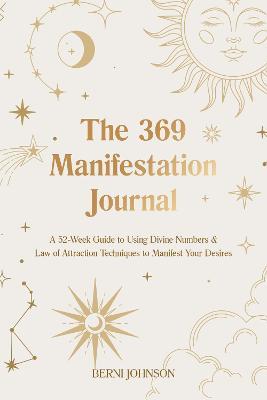 The 369 Manifestation Journal: A 52-Week Guide to Using Divine Numbers and Law of Attraction Techniques to Manifest Your Desires - Berni Johnson