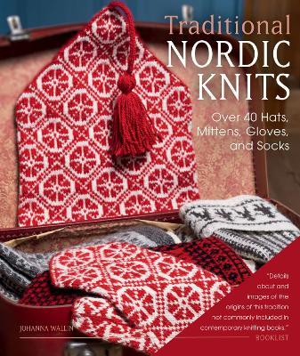 Traditional Nordic Knits: Over 40 Hats, Mittens, Gloves, and Socks - Johanna Wallin