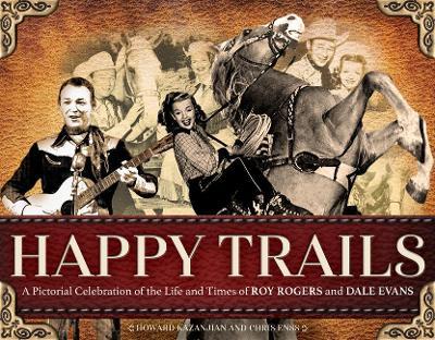 Happy Trails: A Pictorial Celebration of the Life and Times of Roy Rogers and Dale Evans - Chris Enss