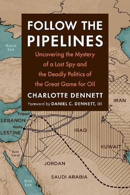 Follow the Pipelines: Uncovering the Mystery of a Lost Spy and the Deadly Politics of the Great Game for Oil - Charlotte Dennett