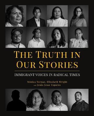 The Truth in Our Stories: Immigrant Voices in Radical Times - Mónica Tornoe