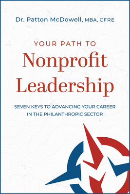 Your Path to Nonprofit Leadership: Seven Keys to Advancing Your Career in the Philanthropic Sector: Seven Keys to Advancing Your Career in the Philant - Patton Mcdowell