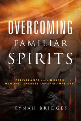 Overcoming Familiar Spirits: Deliverance from Unseen Demonic Enemies and Spiritual Debt - Kynan Bridges