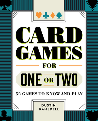 Card Games for One or Two: 52 Games to Know and Play - Dustin Ramsdell